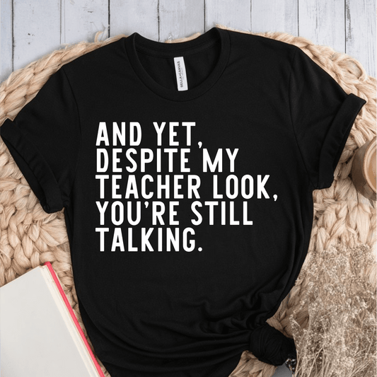 T-Shirt And Yet Despite My Teacher Look You're Still Talking T-Shirt