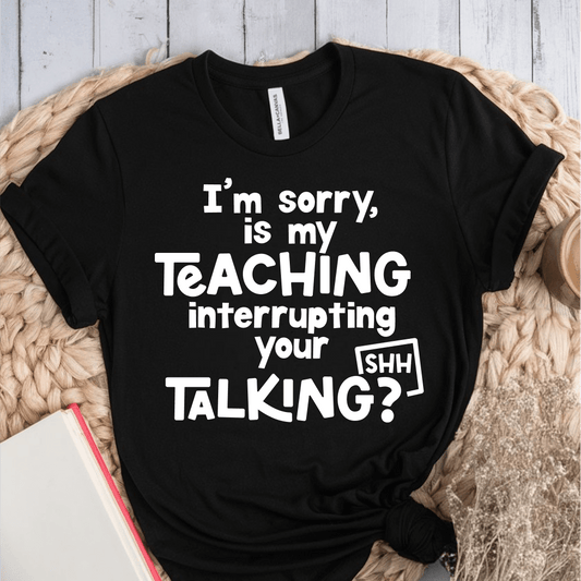 T-Shirt Black / XS Im Sorry Is My Teaching Interrupting Your Talking T-Shirt