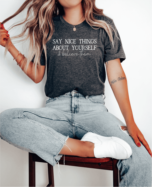 T-Shirt Say Nice Things About Yourself and Believe Them T-Shirt