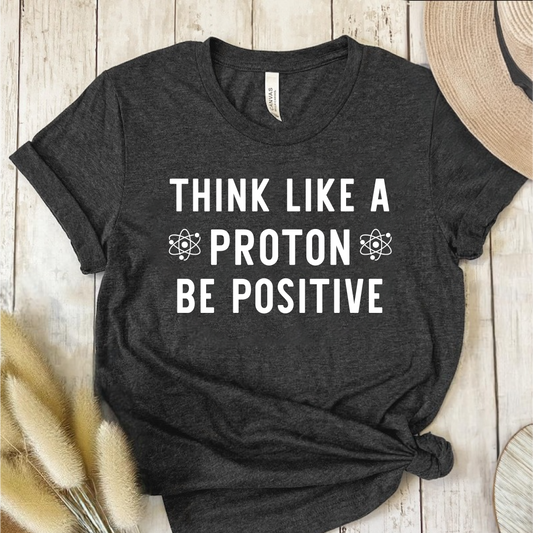 Think Like A Proton Be Positive T-Shirt