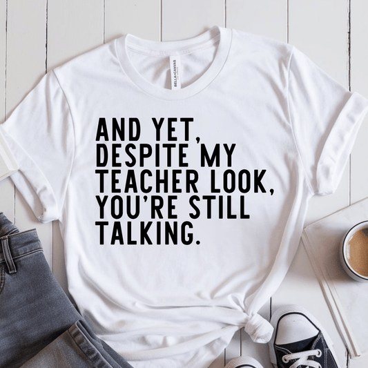 T-Shirt And Yet Despite My Teacher Look You're Still Talking T-Shirt