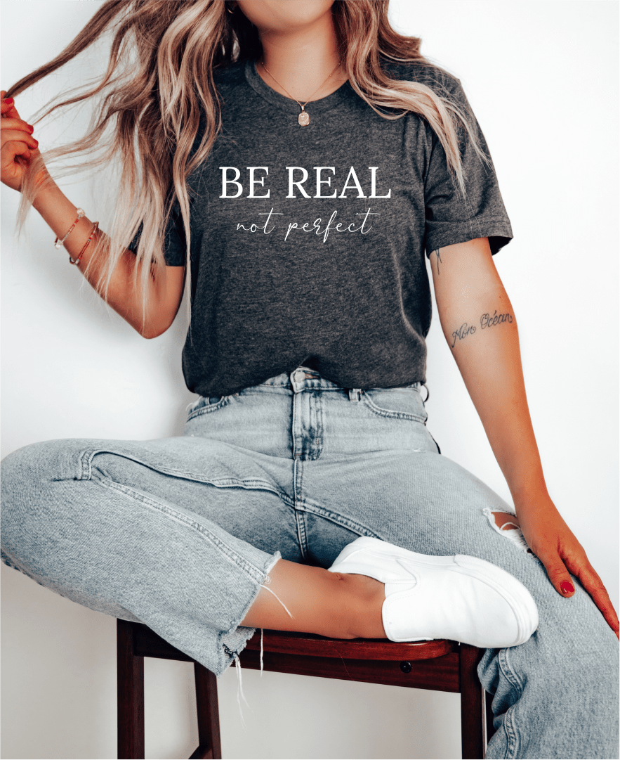 T-Shirt Be Real Not Perfect T-Shirt