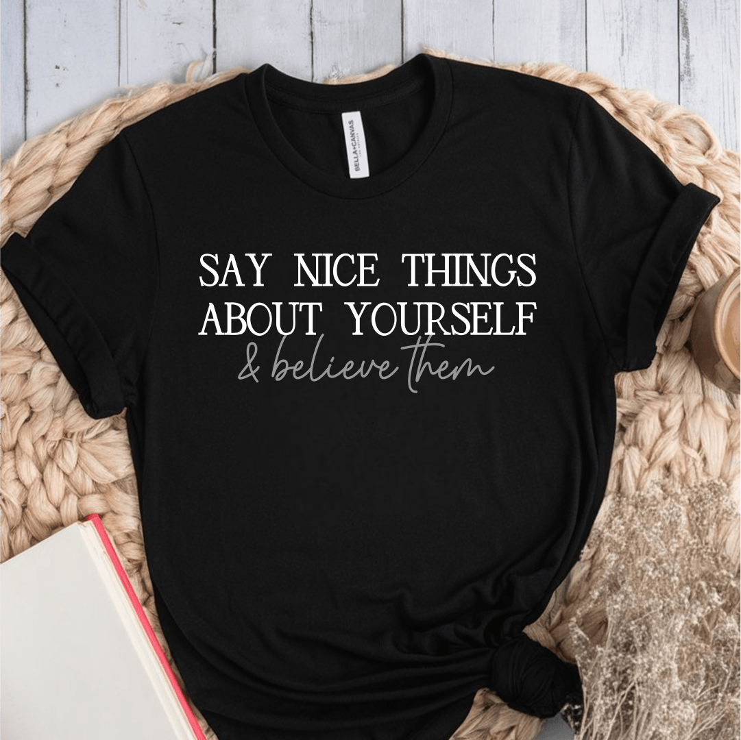 T-Shirt Black / S Say Nice Things About Yourself and Believe Them T-Shirt