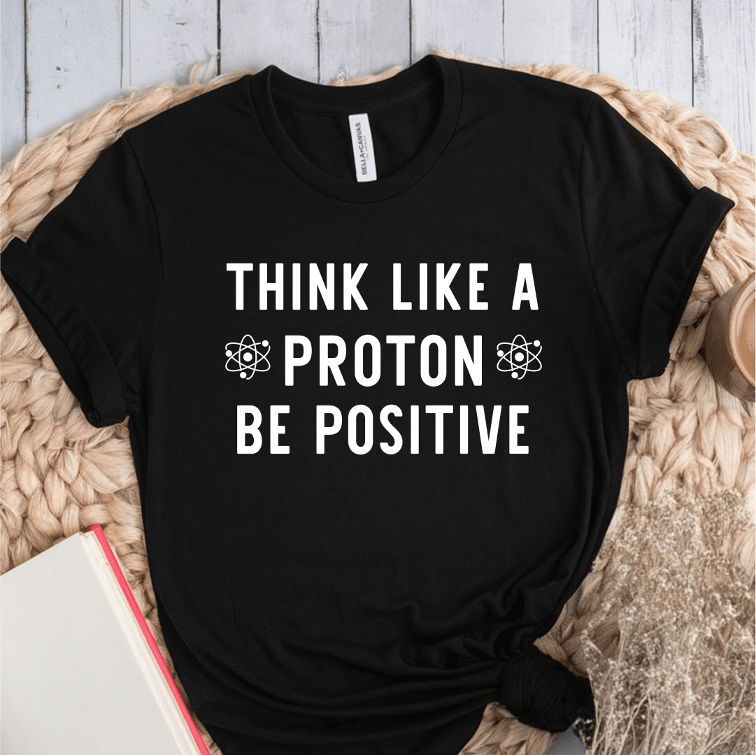 T-Shirt Black / S Think Like A Proton Be Positive T-Shirt