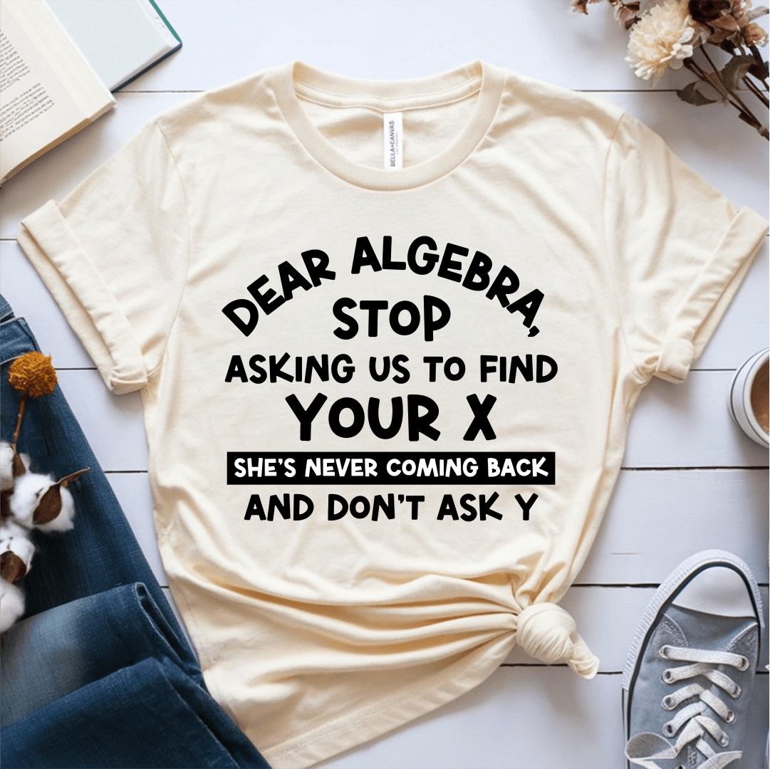 T-Shirt Cream / S Dear Algebra Stop Asking Us To Find Your X T-Shirt