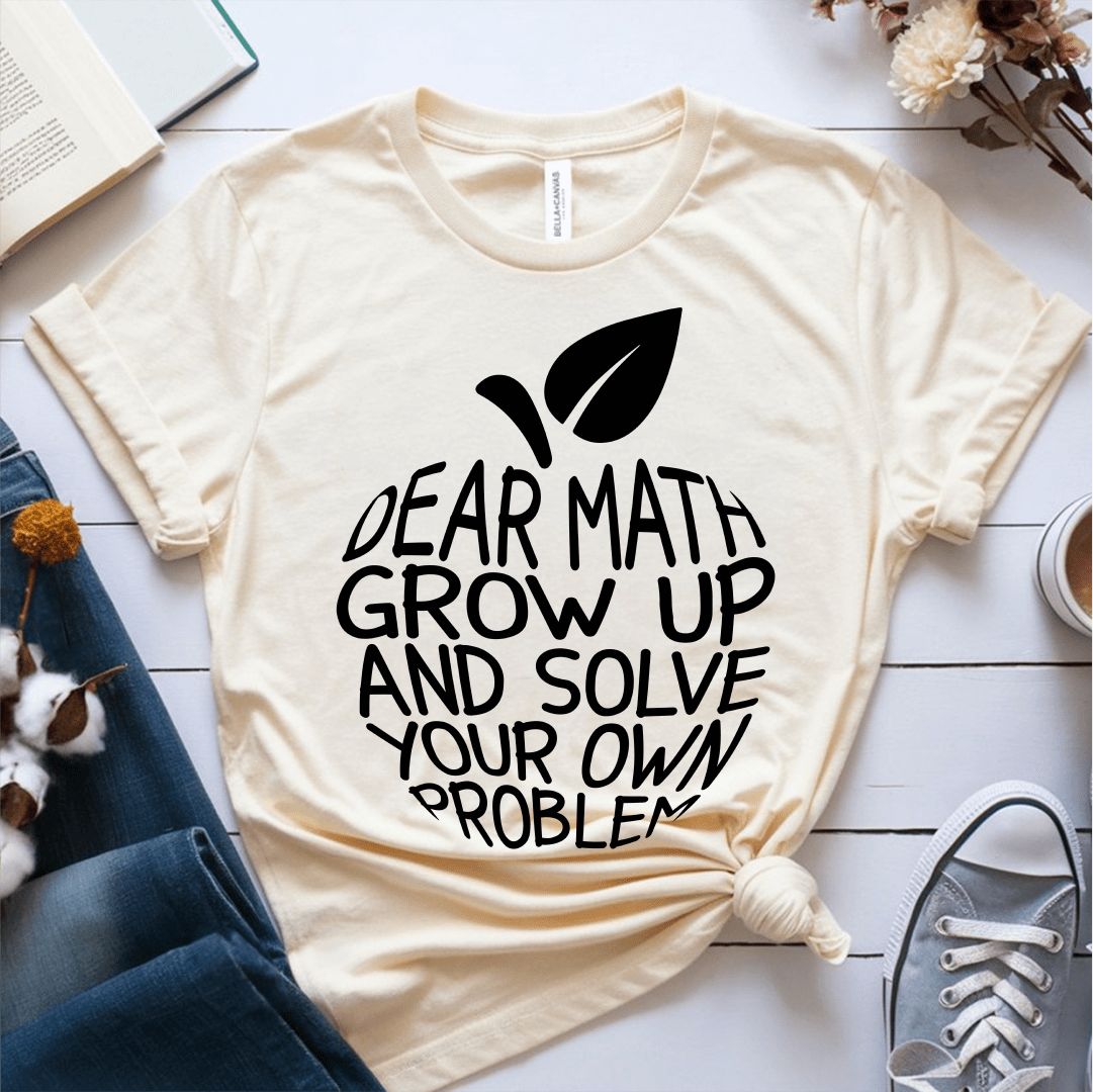 T-Shirt Cream / S Dear Math Grow Up And Solve Your Own Problem T-Shirt