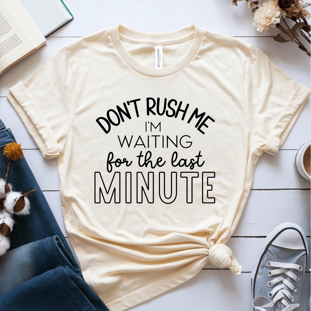 T-Shirt Cream / S Dont Rush Me Im Waiting For The Last Minute T-Shirt