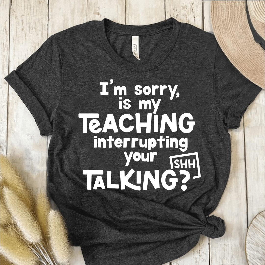 T-Shirt Dark Grey Heather / XS Im Sorry Is My Teaching Interrupting Your Talking T-Shirt