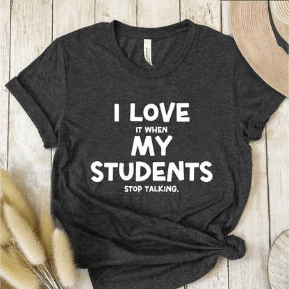 T-Shirt Dark Grey / S I Love It When My Students Stop Talking T-Shirt