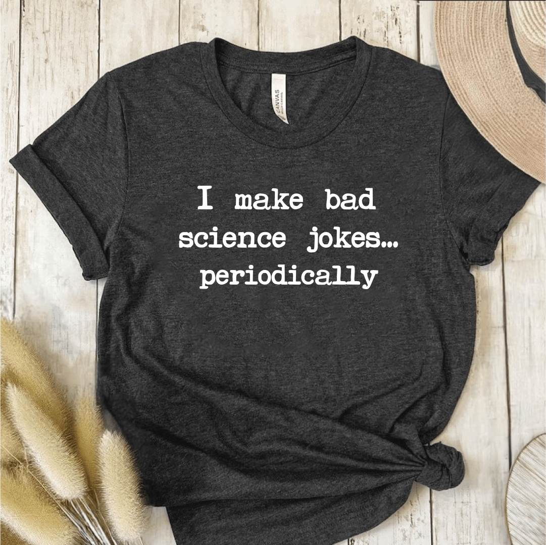 T-Shirt Dark Grey / S I make bad science jokes… periodically T-Shirt