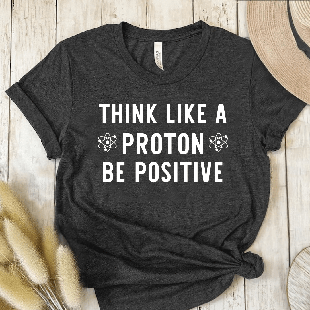 T-Shirt Dark Grey / S Think Like A Proton Be Positive T-Shirt