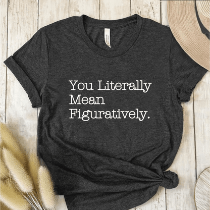 T-Shirt Dark Grey / S You Literally Mean Figuratively