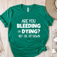 T-Shirt Green / S Are You Bleeding Or Dying T-Shirt