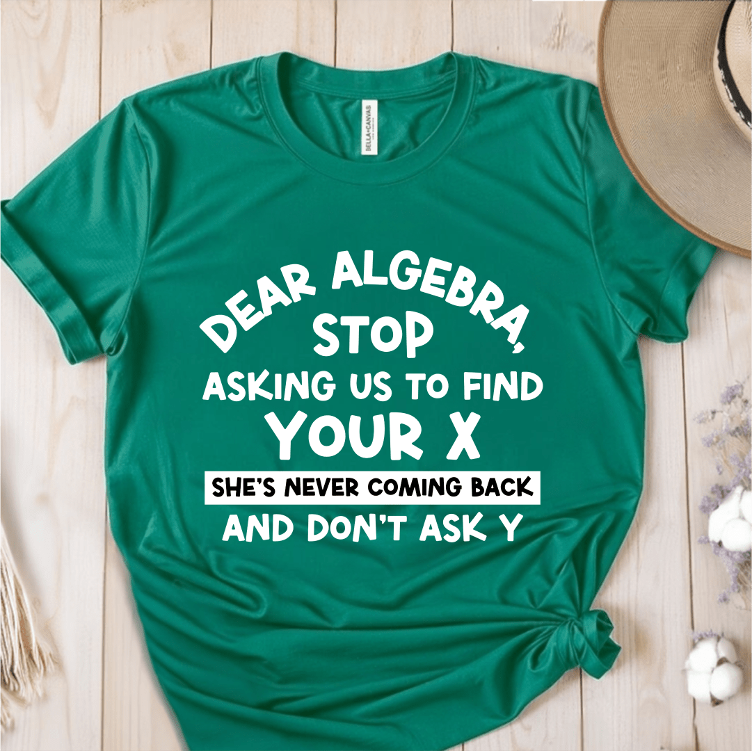 T-Shirt Green / S Dear Algebra Stop Asking Us To Find Your X T-Shirt