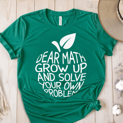 T-Shirt Green / S Dear Math Grow Up And Solve Your Own Problem T-Shirt