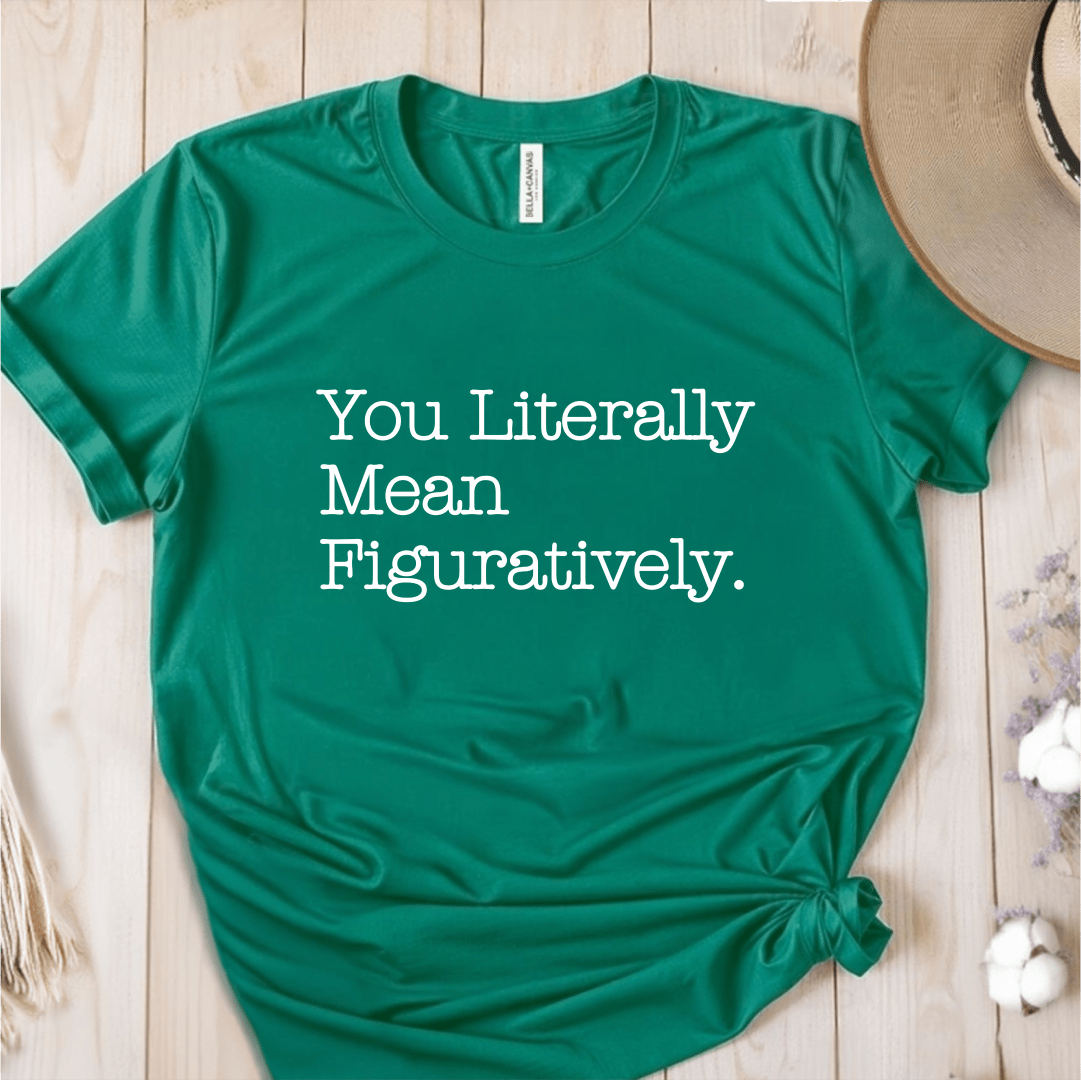 T-Shirt Green / S You Literally Mean Figuratively