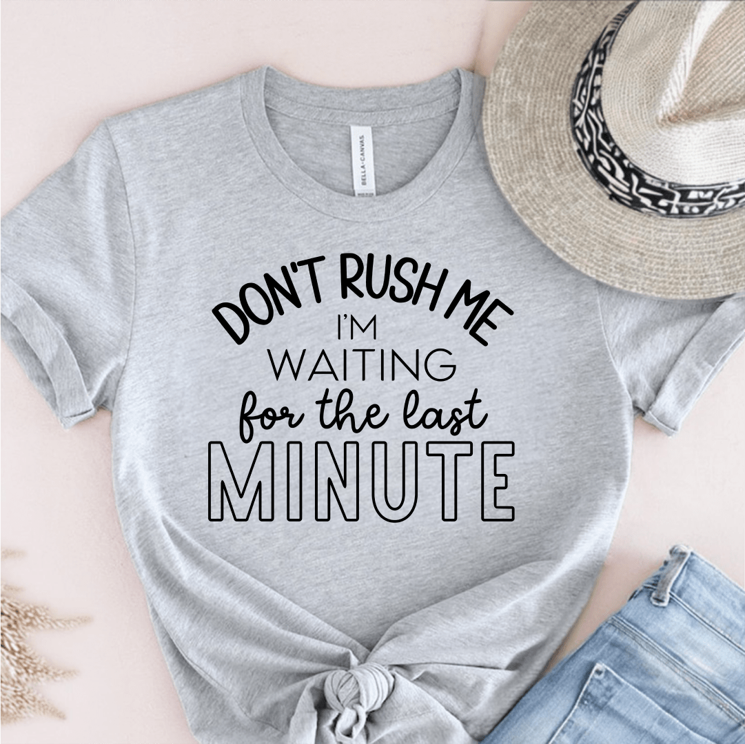 T-Shirt Grey / S Dont Rush Me Im Waiting For The Last Minute T-Shirt