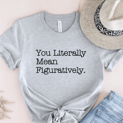 T-Shirt Grey / S You Literally Mean Figuratively