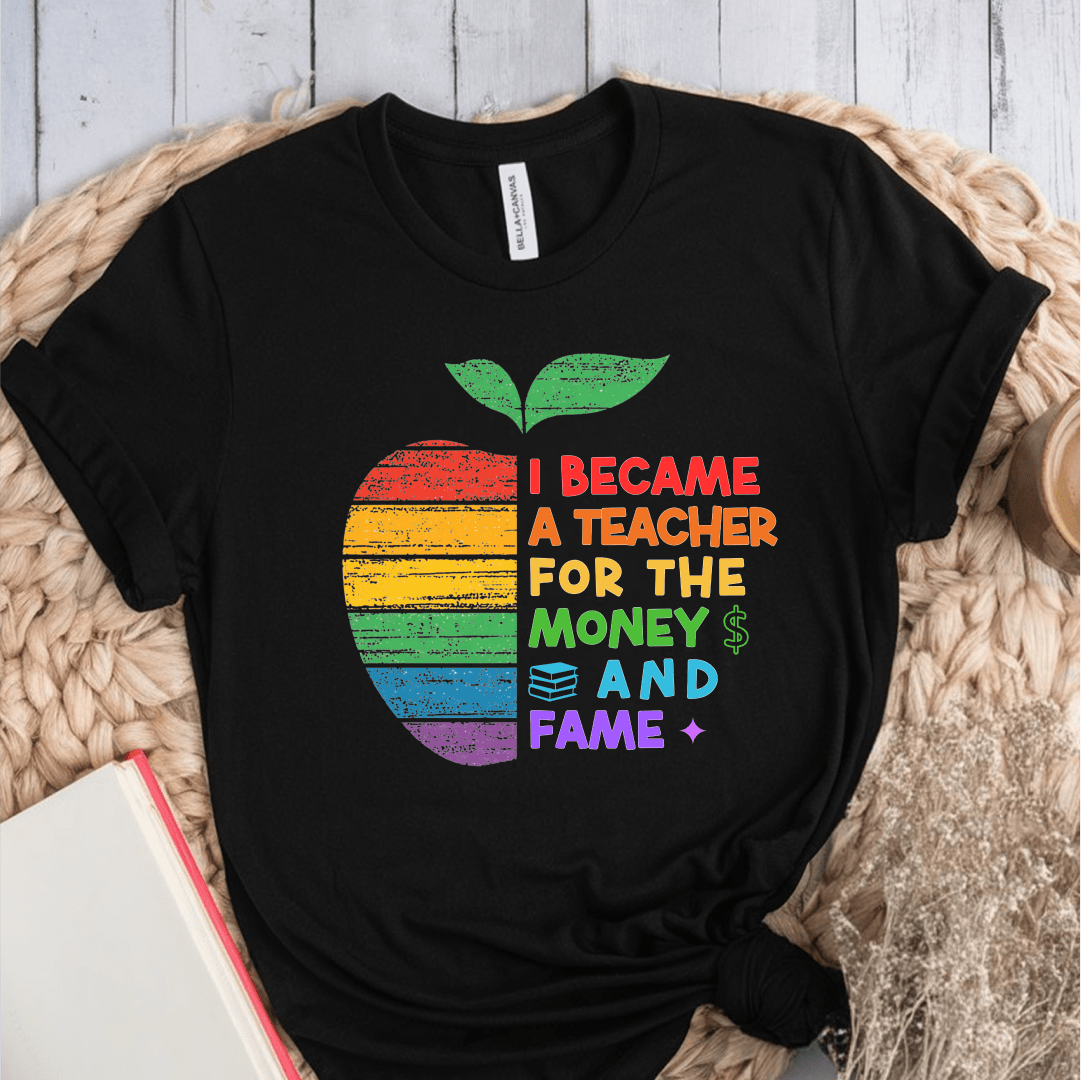 T-Shirt I Became A Teacher For The Money And Fame T-Shirt