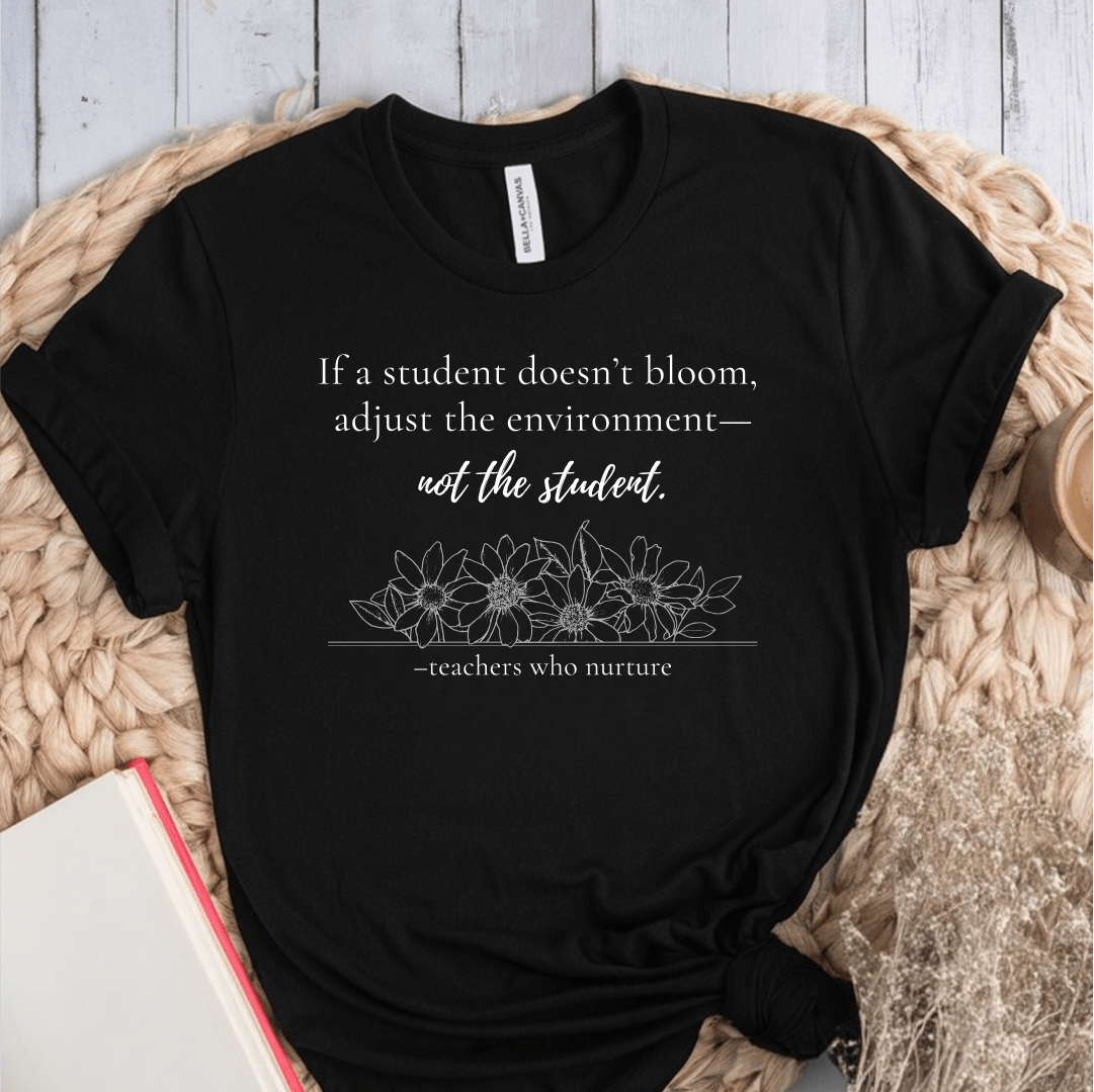 T-Shirt If A Student Doesn't Bloom Adjust The Environment Not The Student T-Shirt