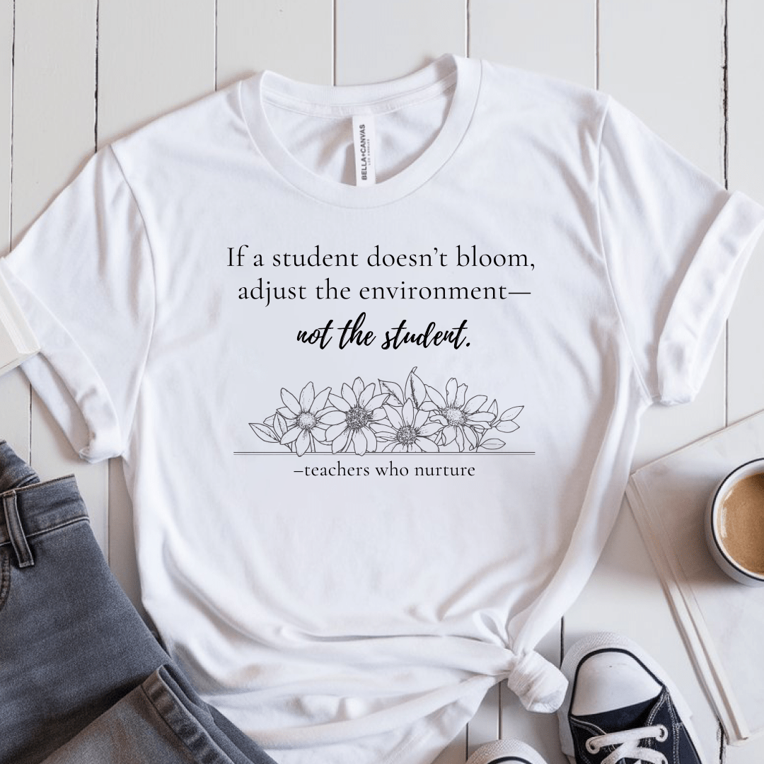 T-Shirt If A Student Doesn't Bloom Adjust The Environment Not The Student T-Shirt