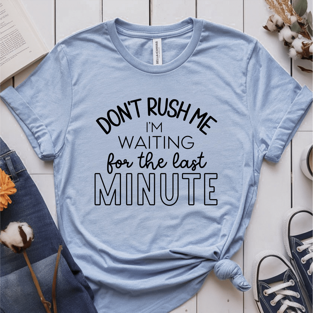 T-Shirt Light Blue / S Dont Rush Me Im Waiting For The Last Minute T-Shirt