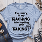 T-Shirt Light Blue / XS Im Sorry Is My Teaching Interrupting Your Talking T-Shirt