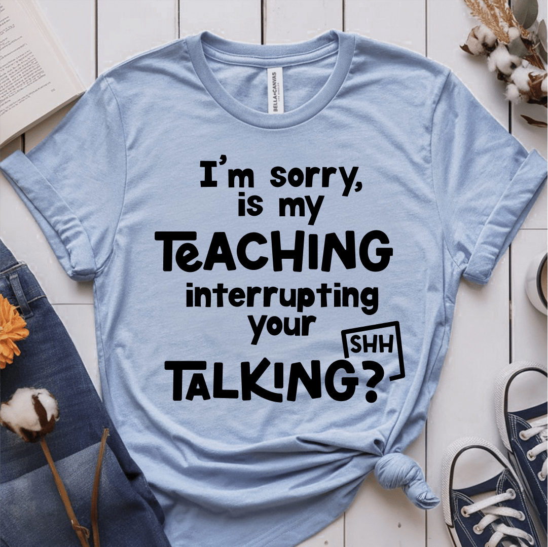 T-Shirt Light Blue / XS Im Sorry Is My Teaching Interrupting Your Talking T-Shirt