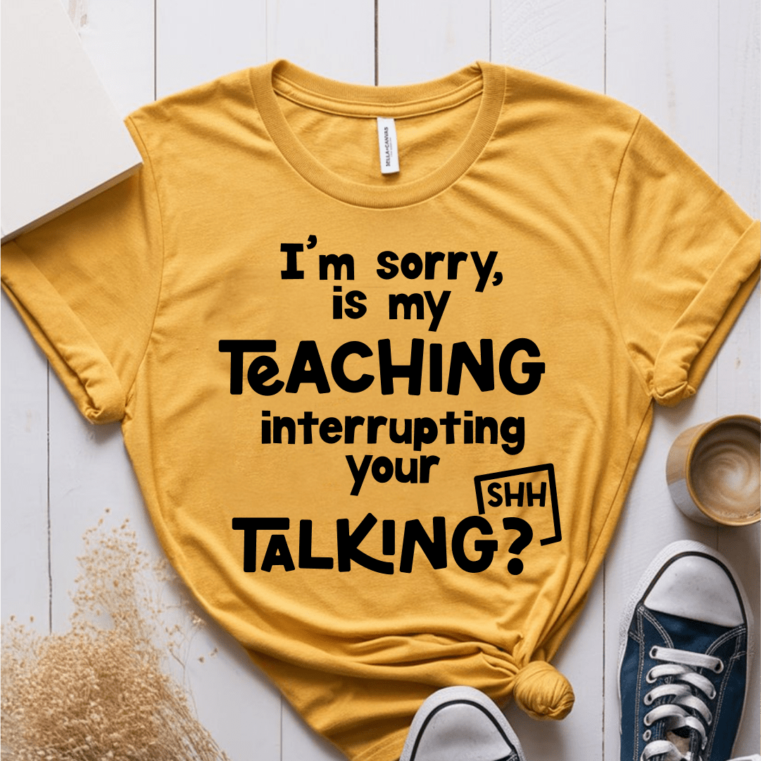 T-Shirt Mustard / XS Im Sorry Is My Teaching Interrupting Your Talking T-Shirt