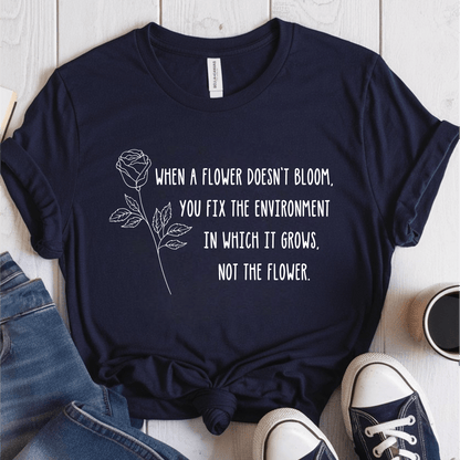 T-Shirt Navy / S When A Flower Doesn't Bloom You Fix The Environment Not The Flower T-Shirt