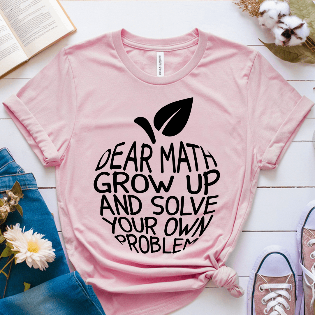 T-Shirt Pink / S Dear Math Grow Up And Solve Your Own Problem T-Shirt