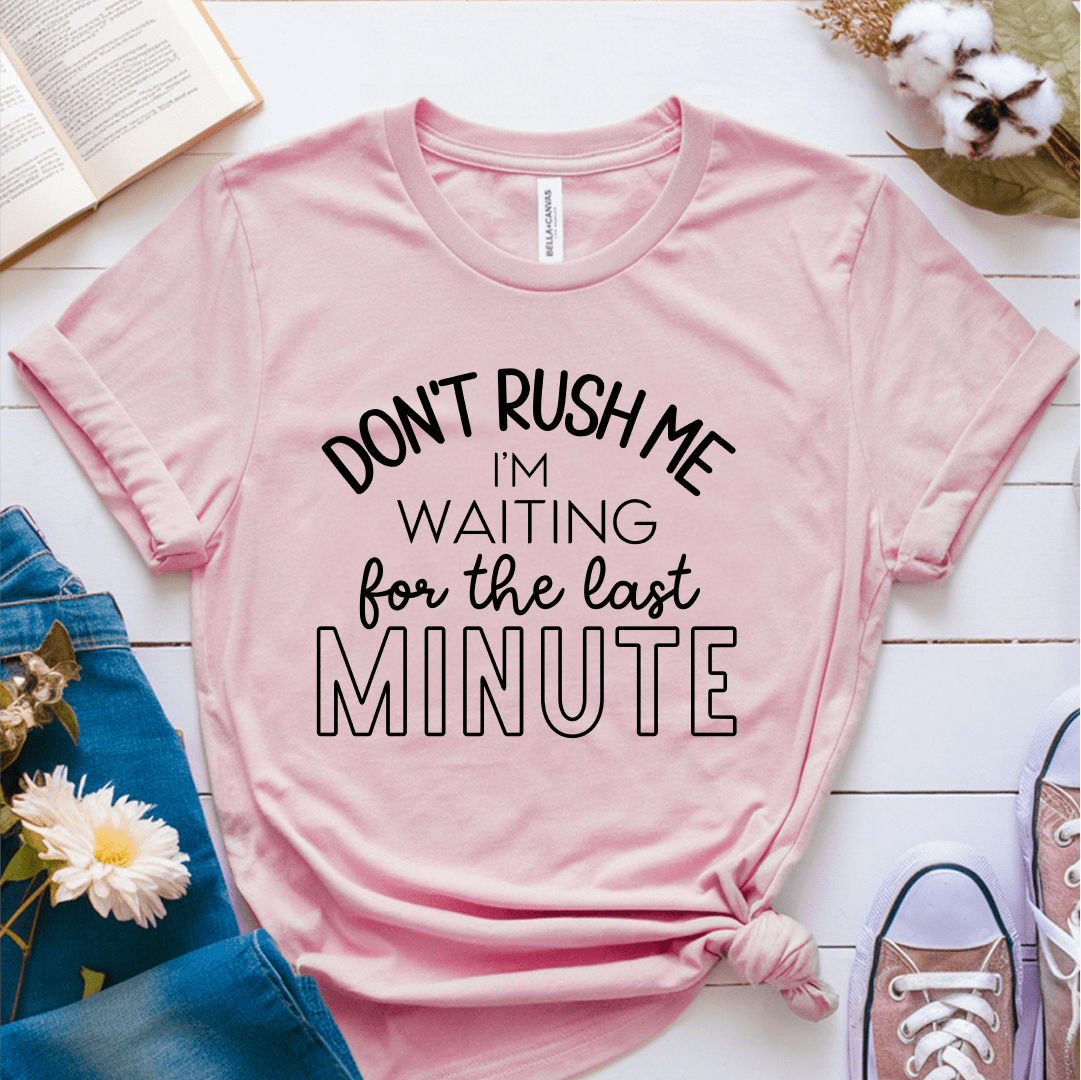 T-Shirt Pink / S Dont Rush Me Im Waiting For The Last Minute T-Shirt