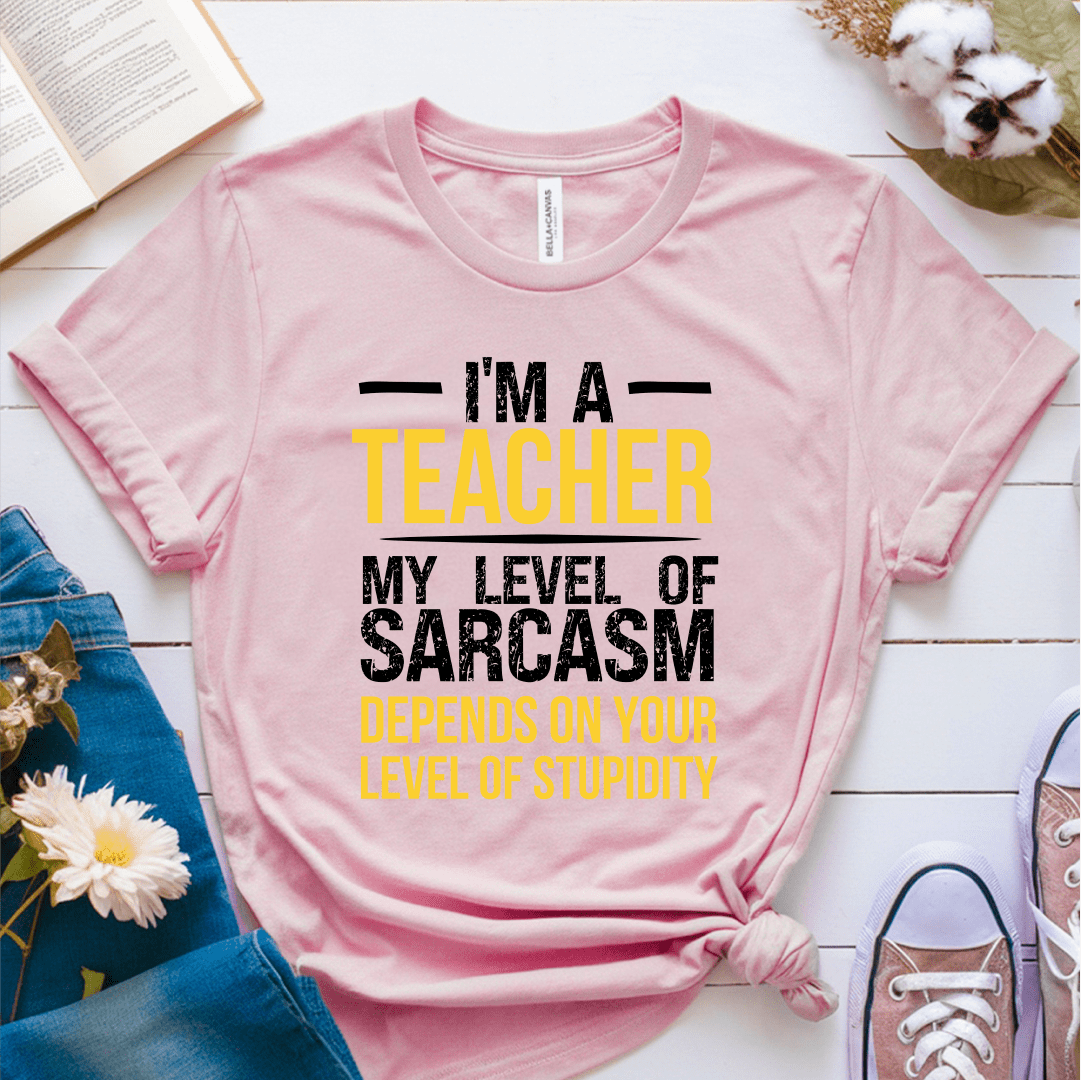 T-Shirt Pink / S I'm A Teacher My Level Of Sarcasm Depends On Your Level of Stupidity T-Shirt