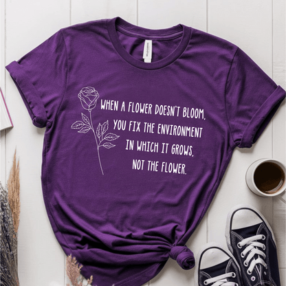 T-Shirt Purple / S When A Flower Doesn't Bloom You Fix The Environment Not The Flower T-Shirt