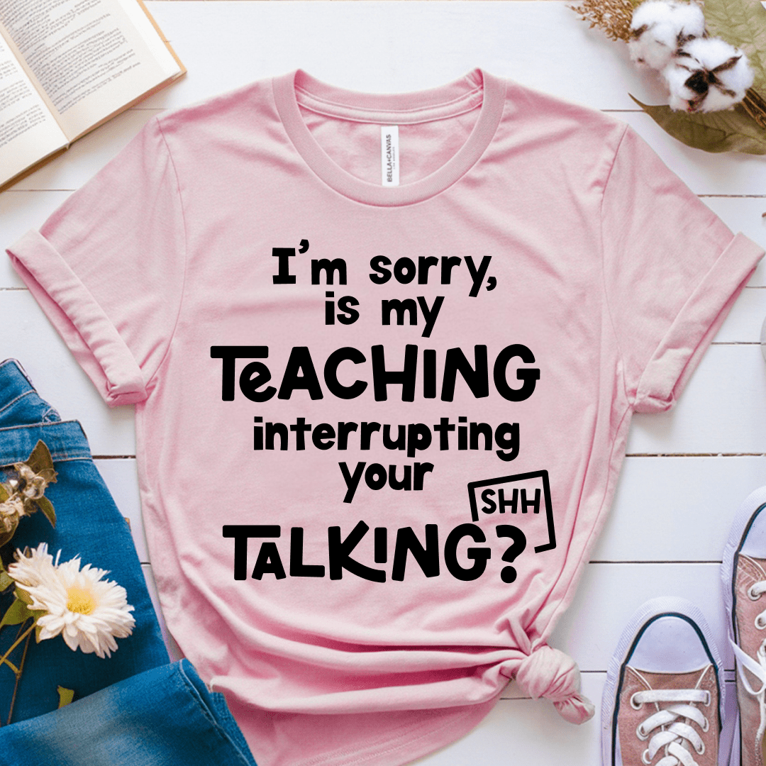 T-Shirt Soft Pink / XS Im Sorry Is My Teaching Interrupting Your Talking T-Shirt