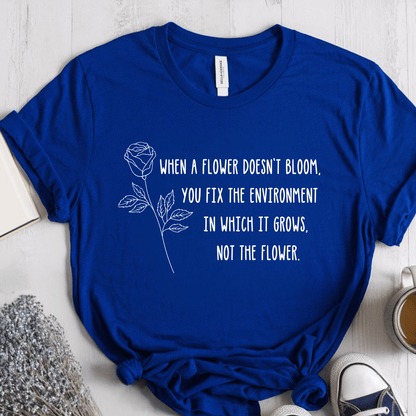 T-Shirt True Royal / S When A Flower Doesn't Bloom You Fix The Environment Not The Flower T-Shirt