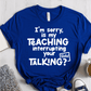 T-Shirt True Royal / XS Im Sorry Is My Teaching Interrupting Your Talking T-Shirt