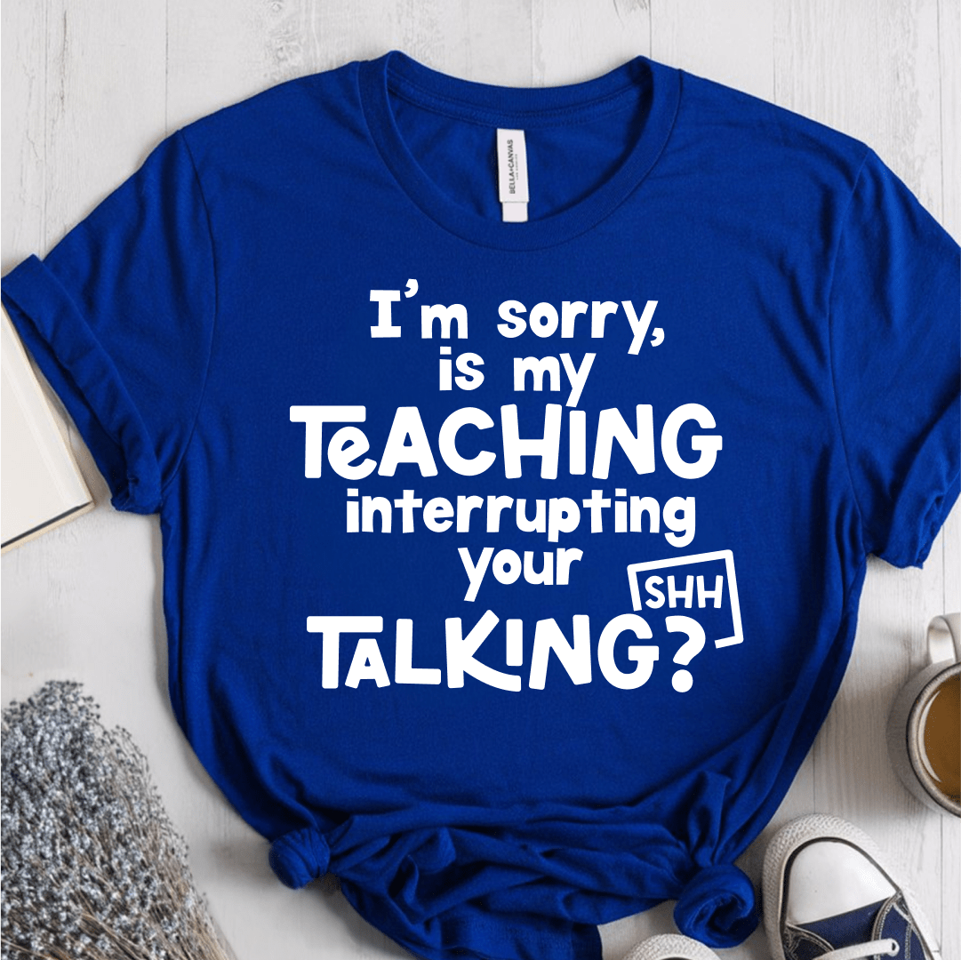 T-Shirt True Royal / XS Im Sorry Is My Teaching Interrupting Your Talking T-Shirt
