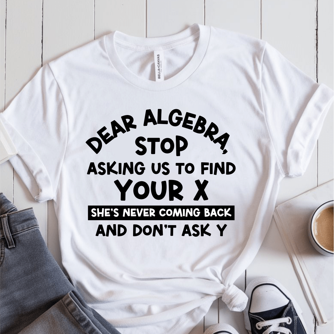 T-Shirt White / S Dear Algebra Stop Asking Us To Find Your X T-Shirt