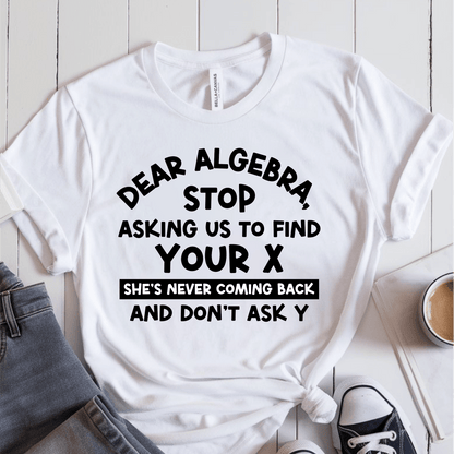 T-Shirt White / S Dear Algebra Stop Asking Us To Find Your X T-Shirt