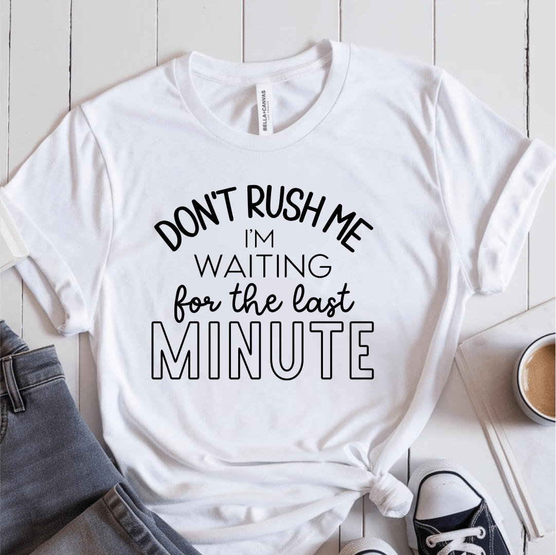 T-Shirt White / S Dont Rush Me Im Waiting For The Last Minute T-Shirt