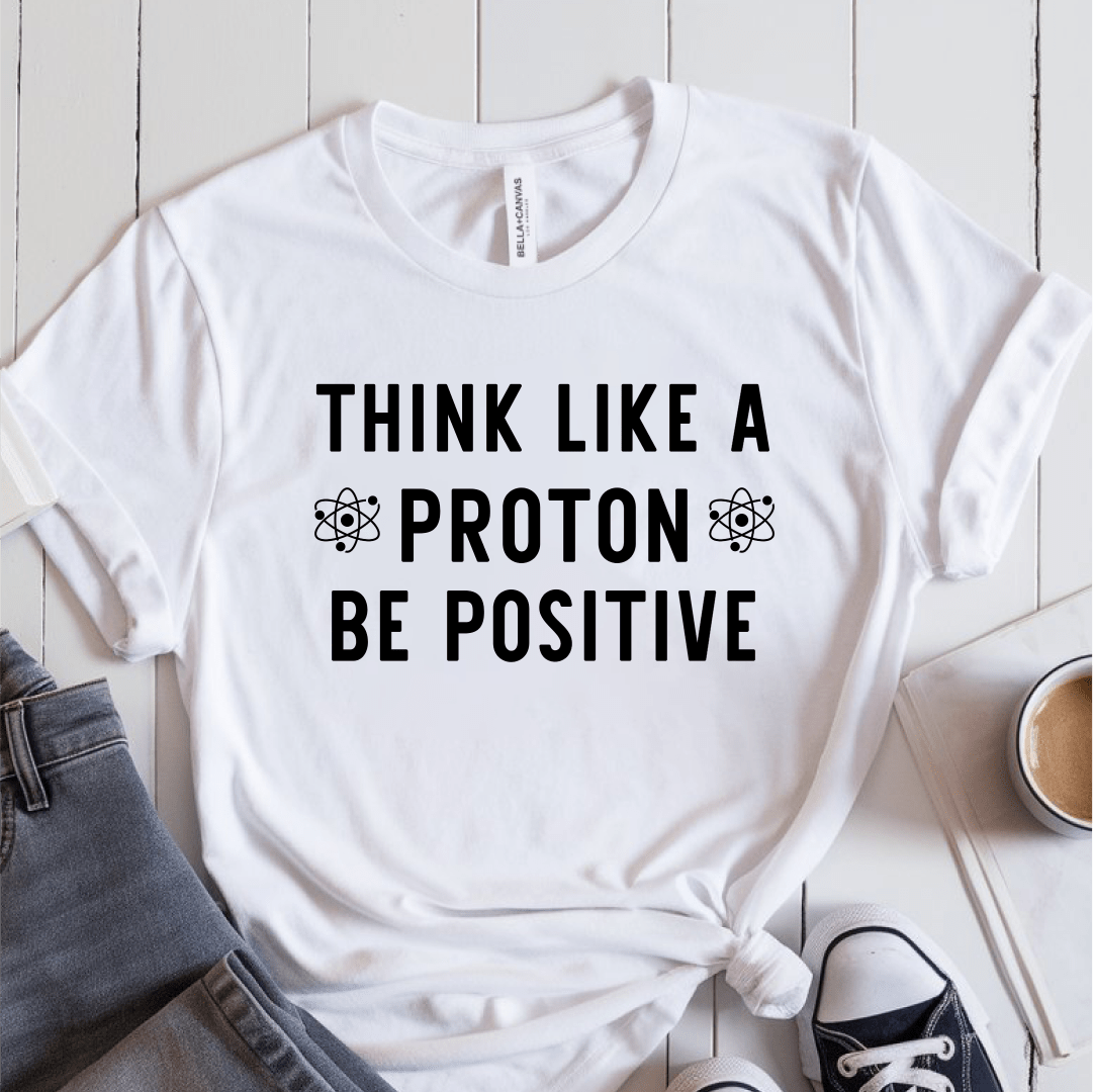 T-Shirt White / S Think Like A Proton Be Positive T-Shirt