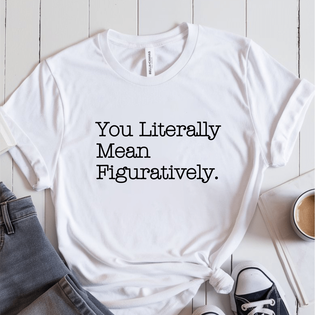 T-Shirt White / S You Literally Mean Figuratively