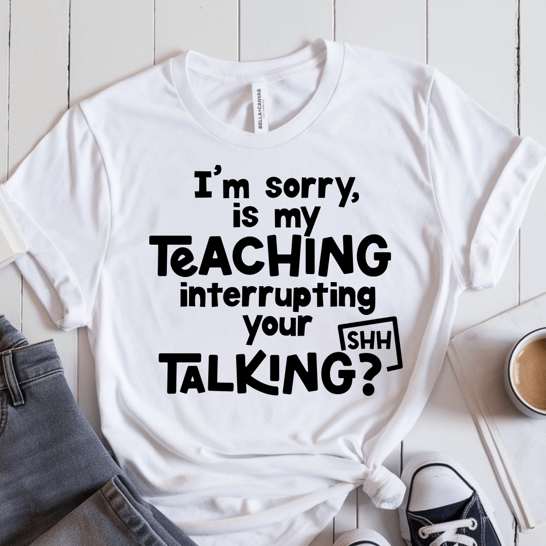 T-Shirt White / XS Im Sorry Is My Teaching Interrupting Your Talking T-Shirt